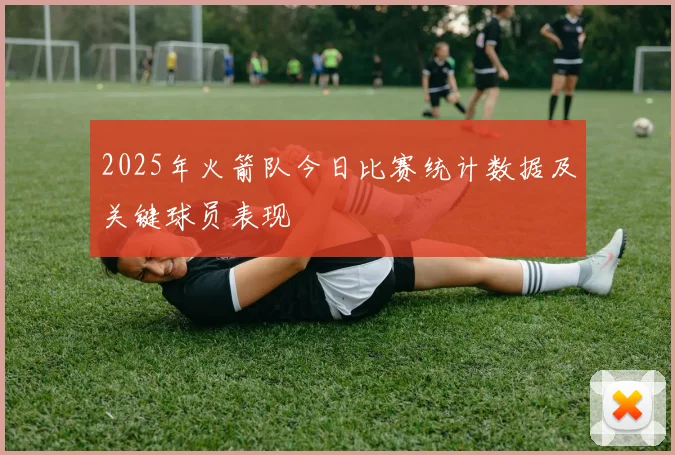 2025年火箭队今日比赛统计数据及关键球员表现