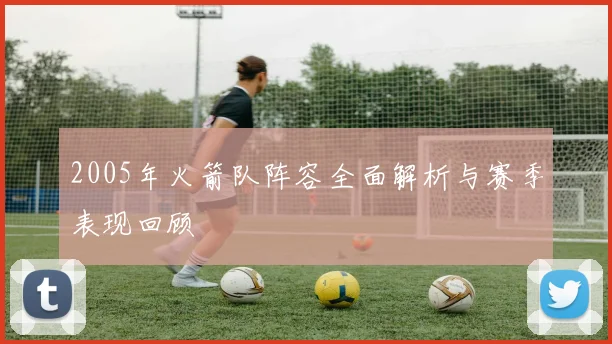 2005年火箭队阵容全面解析与赛季表现回顾