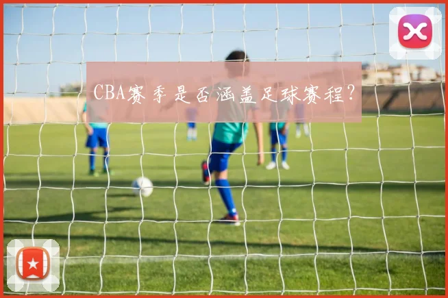 CBA赛季是否涵盖足球赛程?