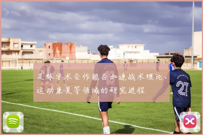 足球学术合作能否加速战术理论、运动康复等领域的研究进程