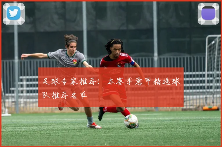 足球专家推荐：本赛季意甲精选球队推荐名单