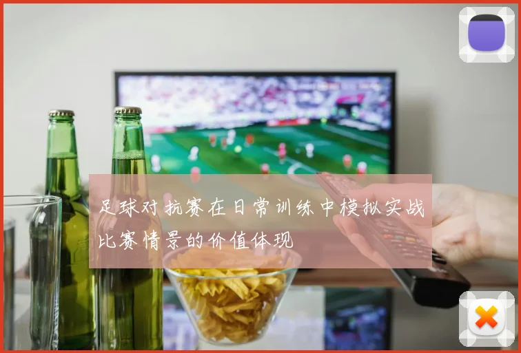 足球对抗赛在日常训练中模拟实战比赛情景的价值体现