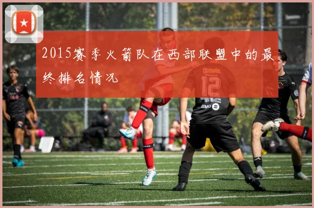 2015赛季火箭队在西部联盟中的最终排名情况