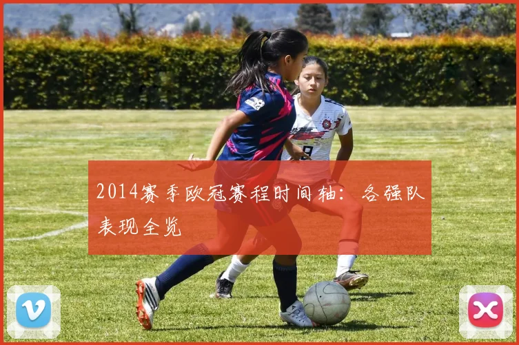 2014赛季欧冠赛程时间轴：各强队表现全览