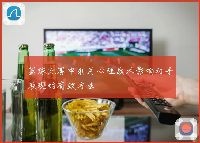 篮球比赛中利用心理战术影响对手表现的有效方法